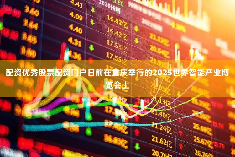 配资优秀股票配资门户日前在重庆举行的2025世界智能产业博览会上