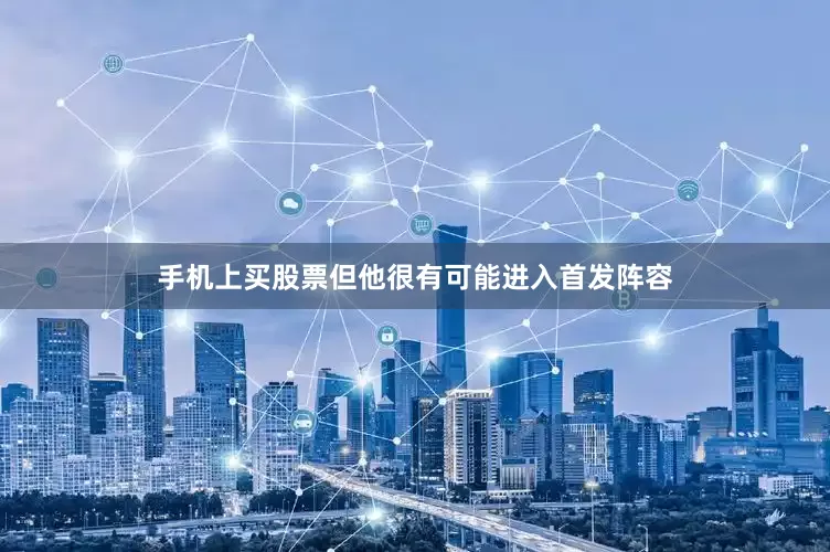 手机上买股票但他很有可能进入首发阵容