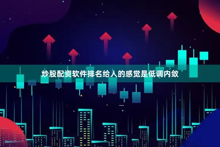 炒股配资软件排名给人的感觉是低调内敛