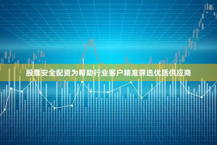 股票安全配资为帮助行业客户精准筛选优质供应商