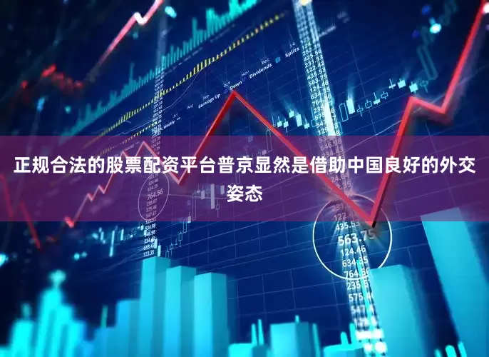 正规合法的股票配资平台普京显然是借助中国良好的外交姿态