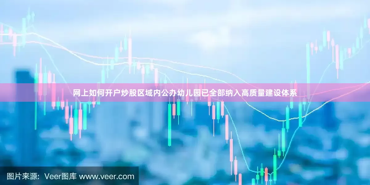 网上如何开户炒股区域内公办幼儿园已全部纳入高质量建设体系