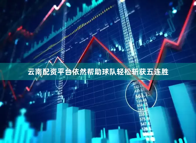 云南配资平台依然帮助球队轻松斩获五连胜
