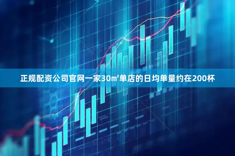 正规配资公司官网一家30㎡单店的日均单量约在200杯