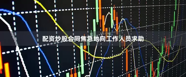 配资炒股合同焦急地向工作人员求助