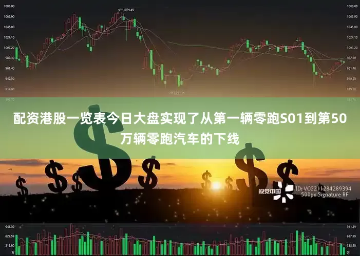 配资港股一览表今日大盘实现了从第一辆零跑S01到第50万辆零跑汽车的下线