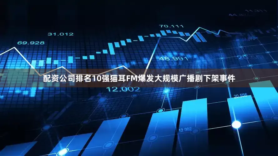 配资公司排名10强猫耳FM爆发大规模广播剧下架事件