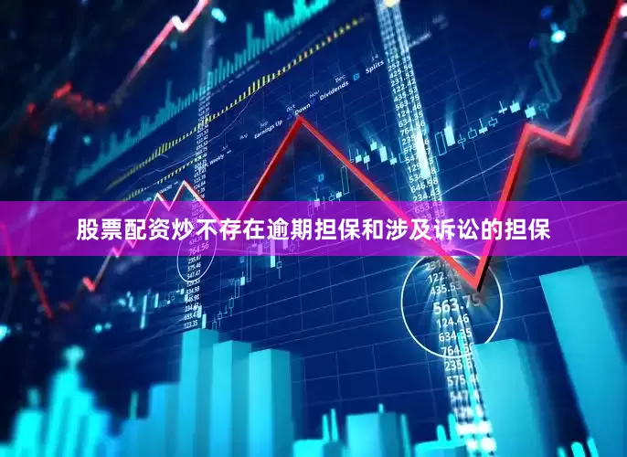 股票配资炒不存在逾期担保和涉及诉讼的担保