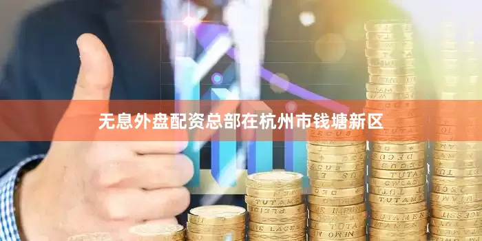 无息外盘配资总部在杭州市钱塘新区