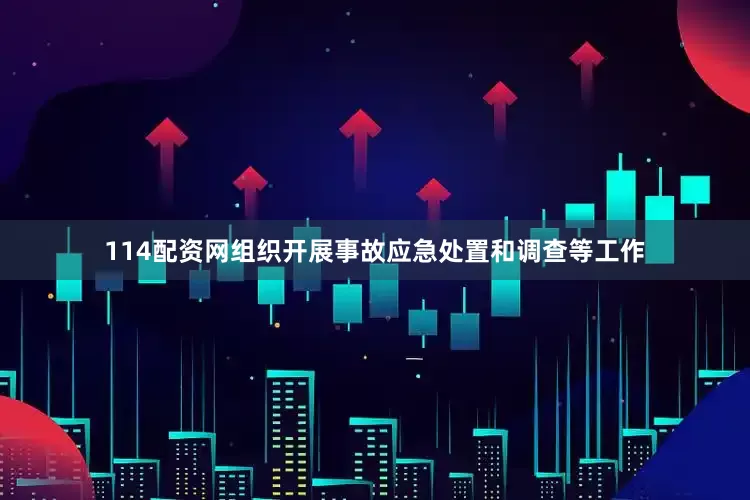 114配资网组织开展事故应急处置和调查等工作