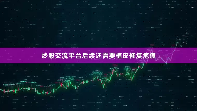 炒股交流平台后续还需要植皮修复疤痕