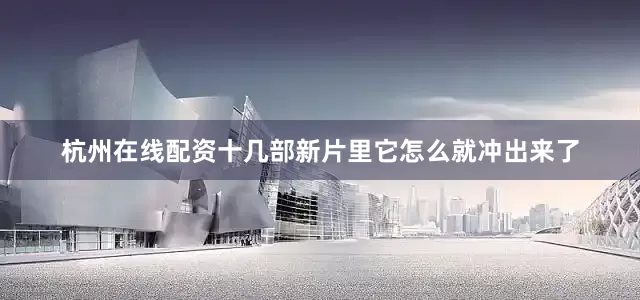 杭州在线配资十几部新片里它怎么就冲出来了