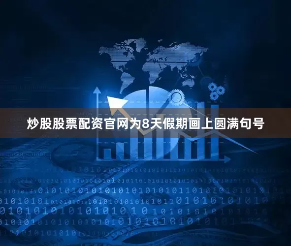 炒股股票配资官网为8天假期画上圆满句号