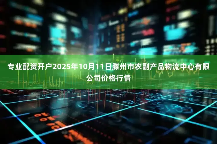 专业配资开户2025年10月11日滕州市农副产品物流中心有限公司价格行情