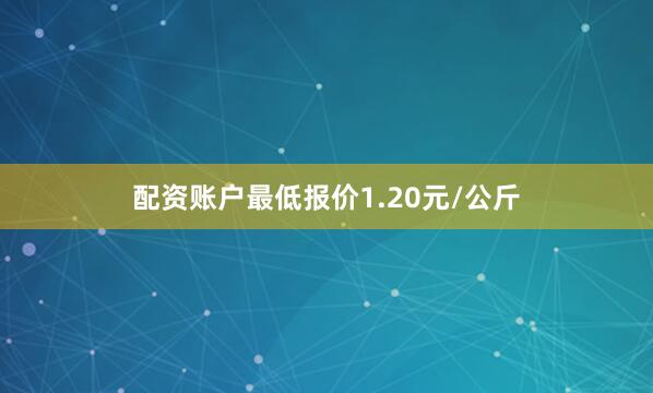 配资账户最低报价1.20元/公斤