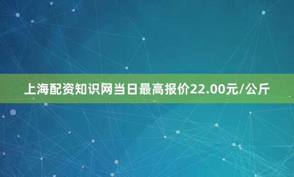 上海配资知识网当日最高报价22.00元/公斤