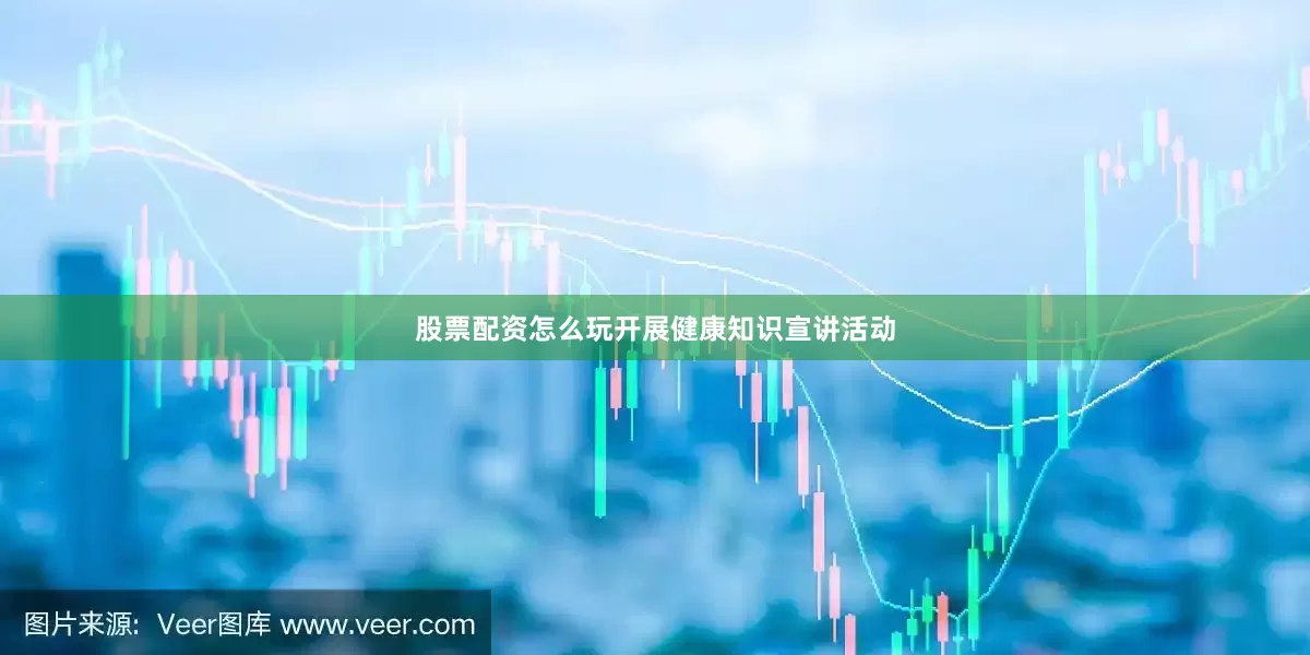 股票配资怎么玩开展健康知识宣讲活动