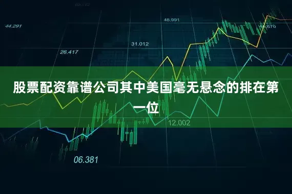 股票配资靠谱公司其中美国毫无悬念的排在第一位
