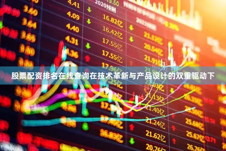 股票配资排名在线查询在技术革新与产品设计的双重驱动下