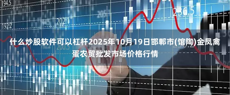 什么炒股软件可以杠杆2025年10月19日邯郸市(馆陶)金凤禽蛋农贸批发市场价格行情