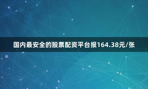 国内最安全的股票配资平台报164.38元/张