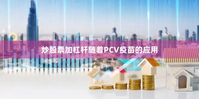 炒股票加杠杆随着PCV疫苗的应用